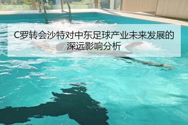 C罗转会沙特对中东足球产业未来发展的深远影响分析