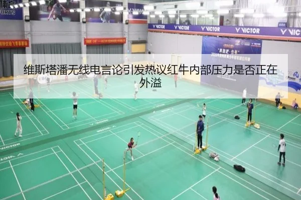 维斯塔潘无线电言论引发热议红牛内部压力是否正在外溢