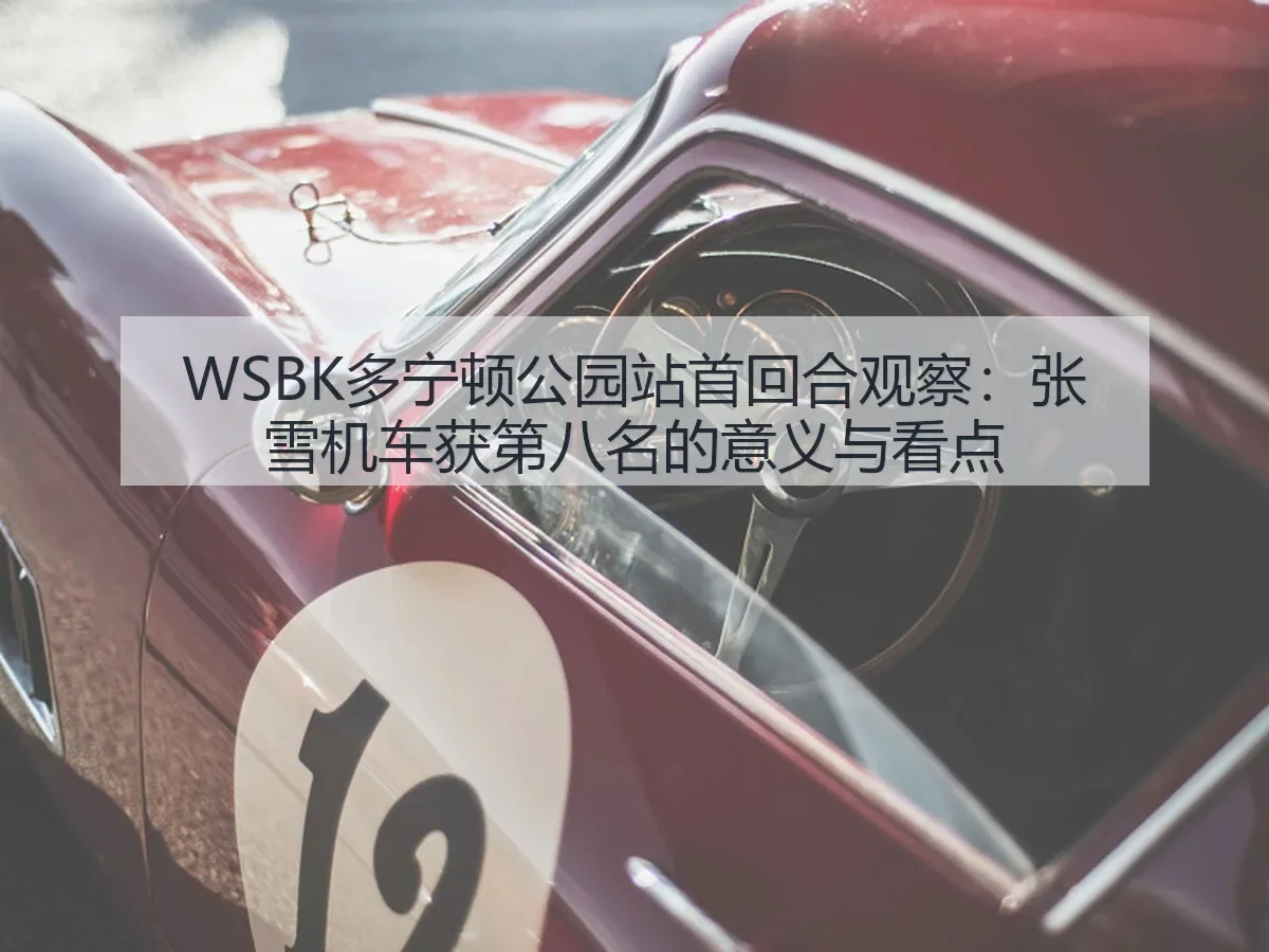 WSBK多宁顿公园站首回合观察:张雪机车获第八名的意义与看点