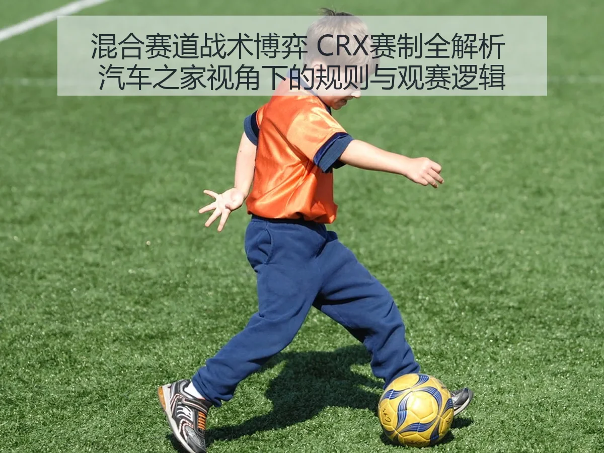 混合赛道战术博弈 CRX赛制:规则与观赛逻辑